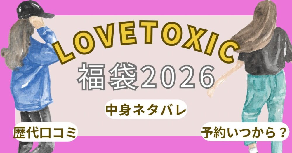ラブトキシック福袋2026楽天予約発売日いつから?中身ネタバレと口コミ/販売店舗まとめ~Lovetoxic~