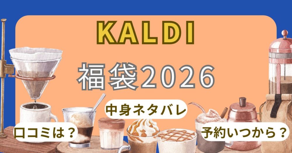 カルディ福袋2026抽選方法!予約発売日いつ?食品/コーヒー中身・当選確率まで徹底解説!~KALDI~