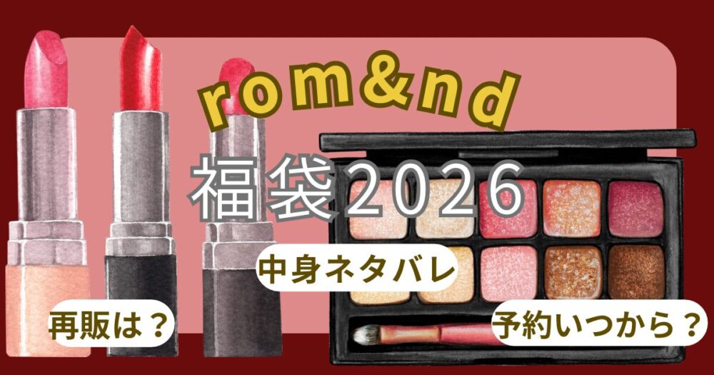 ロムアンド福袋2026売り切れ?予約方法!いつまで買える?発売開始日は?中身ネタバレ・販売店舗(ロフト/ドンキ/イオン)まとめ
