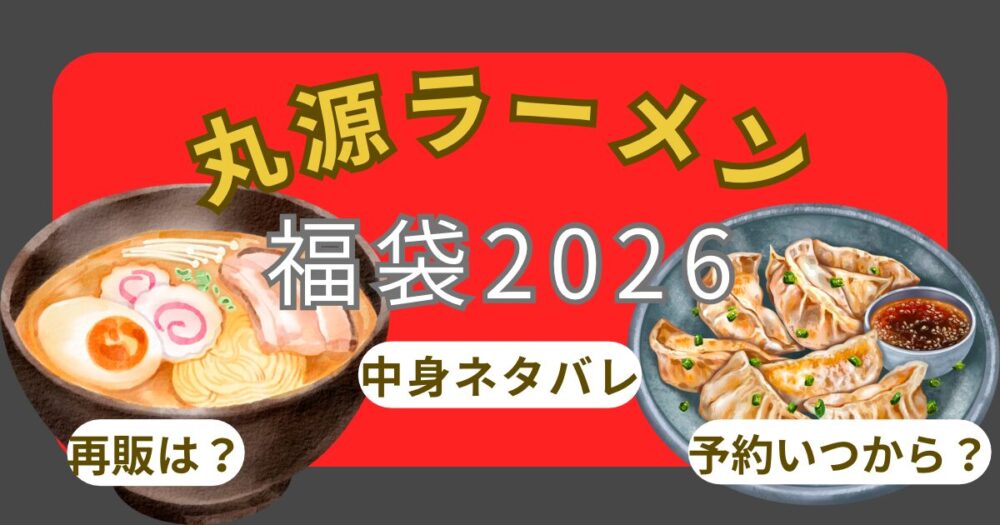 丸源ラーメン福袋2026改悪?予約方法!いつから?中身ネタバレ・再販・口コミまとめ