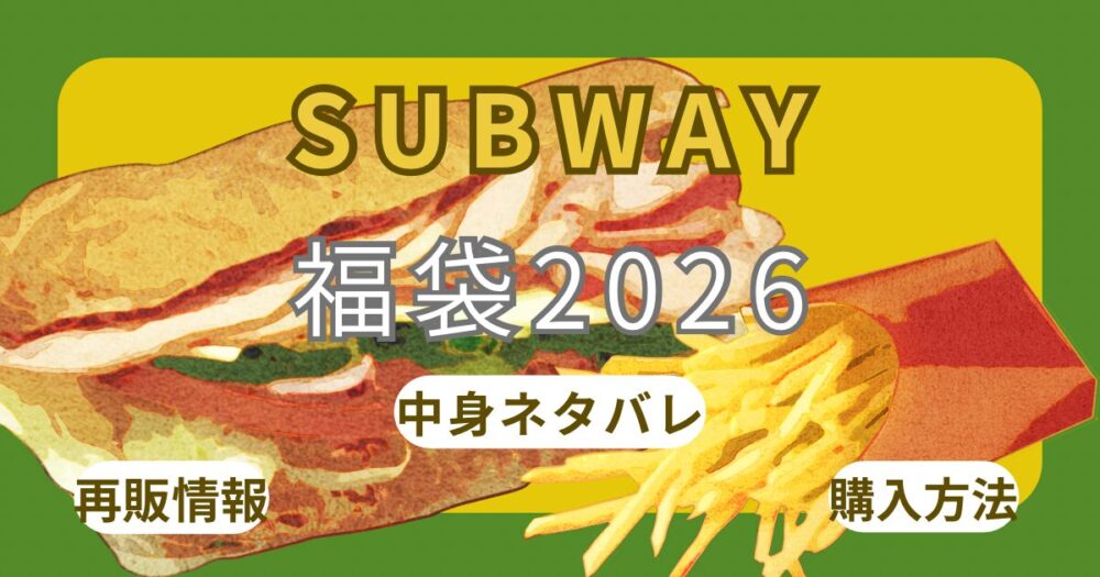 サブウェイ福袋2026売り切れ？購入方法・ｵﾝﾗｲﾝ予約できる？中身ネタバレ・販売店舗・ｻﾝﾄﾞｲｯﾁﾁｹｯﾄｸｰﾎﾟﾝ使い方/期限まとめ